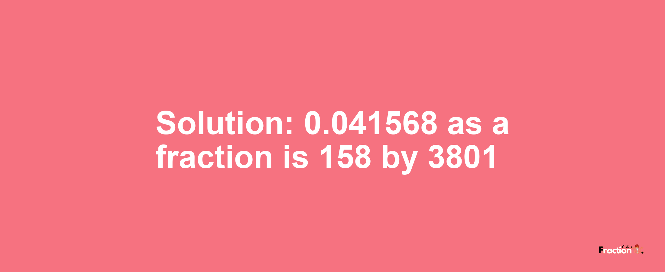 Solution:0.041568 as a fraction is 158/3801